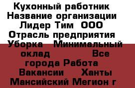 Кухонный работник › Название организации ­ Лидер Тим, ООО › Отрасль предприятия ­ Уборка › Минимальный оклад ­ 14 000 - Все города Работа » Вакансии   . Ханты-Мансийский,Мегион г.